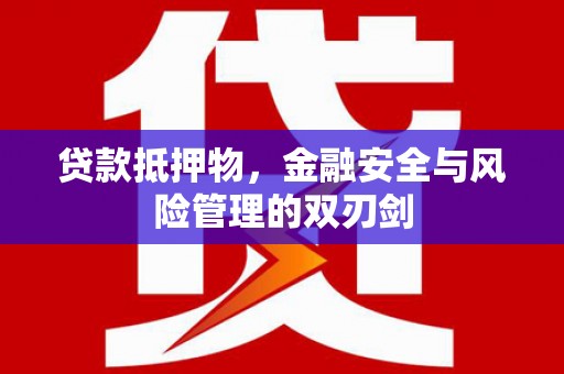 慈利贷款抵押物，金融安全与风险管理的双刃剑