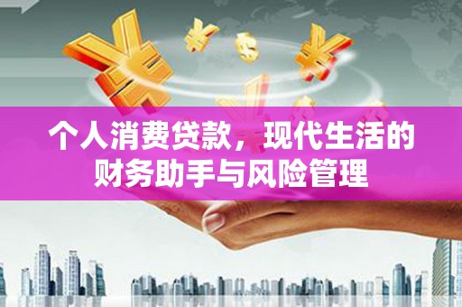 慈利个人消费贷款，现代生活的财务助手与风险管理