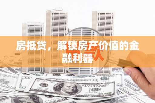 慈利房抵贷，解锁房产价值的金融利器