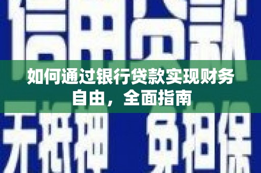 慈利如何通过银行贷款实现财务自由，全面指南