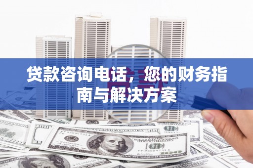 慈利贷款咨询电话，您的财务指南与解决方案