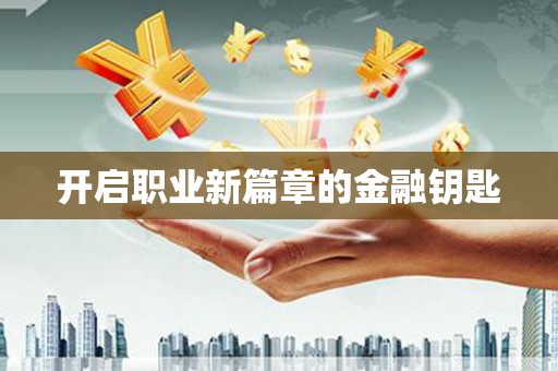 慈利开启职业新篇章的金融钥匙
