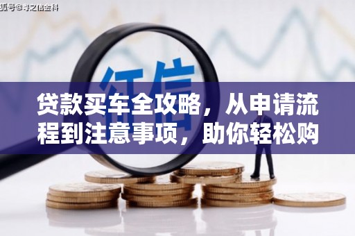 慈利贷款买车全攻略，从申请流程到注意事项，助你轻松购车