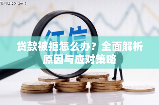 慈利贷款被拒怎么办？全面解析原因与应对策略