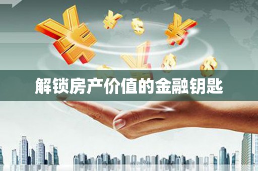 慈利解锁房产价值的金融钥匙
