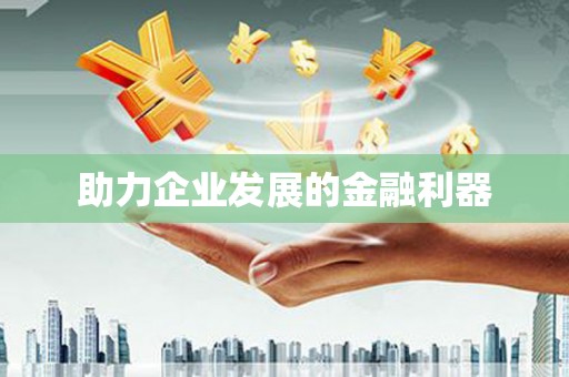 慈利助力企业发展的金融利器
