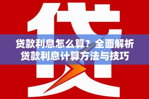 慈利贷款利息怎么算？全面解析贷款利息计算方法与技巧