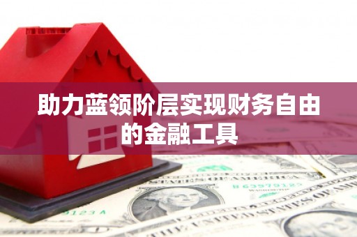 慈利助力蓝领阶层实现财务自由的金融工具