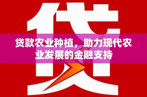 慈利贷款农业种植，助力现代农业发展的金融支持