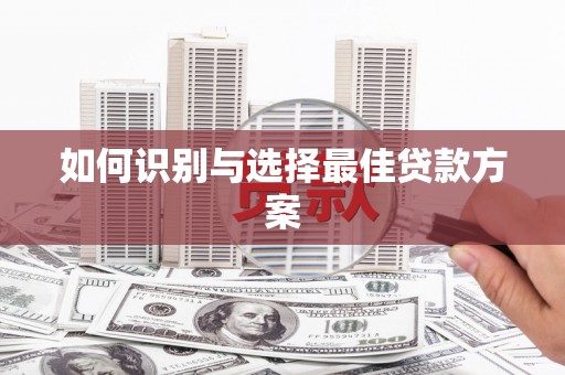 慈利如何识别与选择最佳贷款方案