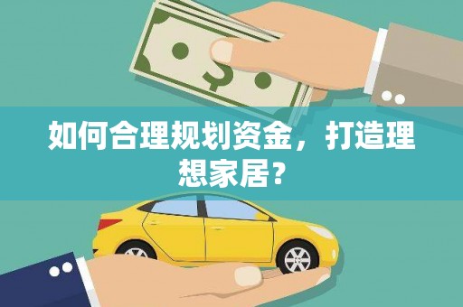 慈利如何合理规划资金，打造理想家居？