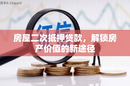 慈利房屋二次抵押贷款，解锁房产价值的新途径