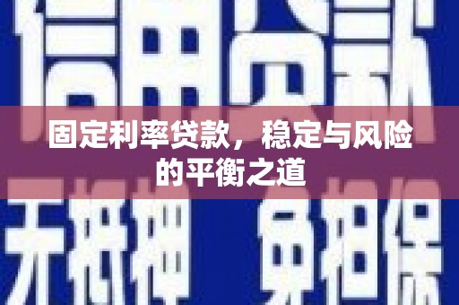 慈利固定利率贷款，稳定与风险的平衡之道